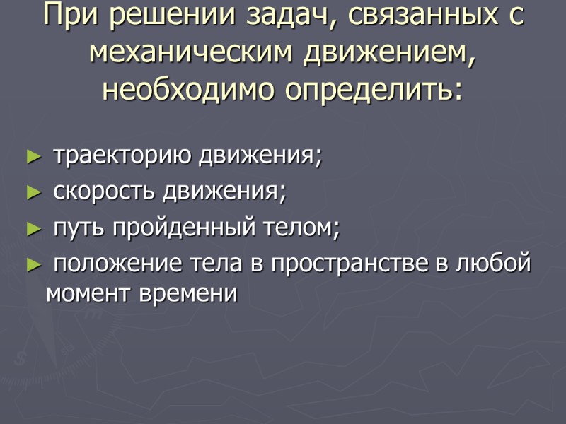 При решении задач, связанных с механическим движением, необходимо определить:   траекторию движения; 